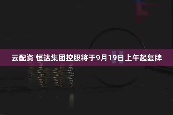 云配资 恒达集团控股将于9月19日上午起复牌