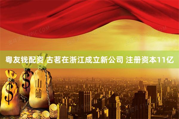 粤友钱配资 古茗在浙江成立新公司 注册资本11亿
